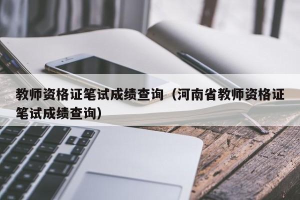 教师资格证笔试成绩查询(河南省教师资格证笔试成绩查询)